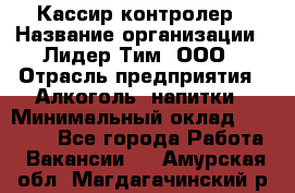 Кассир-контролер › Название организации ­ Лидер Тим, ООО › Отрасль предприятия ­ Алкоголь, напитки › Минимальный оклад ­ 36 000 - Все города Работа » Вакансии   . Амурская обл.,Магдагачинский р-н